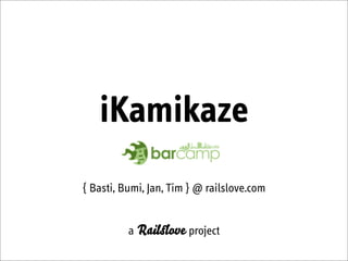 iKamikaze
{ Basti, Bumi, Jan, Tim } @ railslove.com


          a Rail ove project
