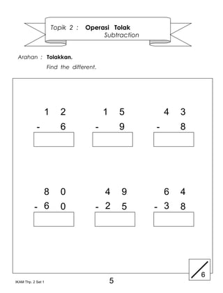 Topik 2 :    Operasi Tolak
                                       Subtraction


 Arahan : Tolakkan.
                    Find the different.




                1        2                1       5       4   3
            -            6            -           9   -       8




             8           0              4         9     6     4
           - 6           0            - 2         5   - 3     8




                                                                  6
IKAM Thp. 2 Set 1                             5
 