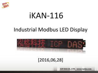 ICP	DAS	CO.,	LTD.			www.icpdas.com	
[2016,06,28]
iKAN-116
Industrial	Modbus	LED	Display
 