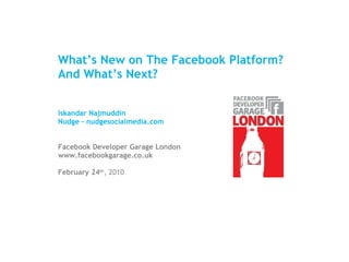 What’s New on The Facebook Platform? And What’s Next? Iskandar Najmuddin Nudge - nudgesocialmedia.com Facebook Developer Garage London www.facebookgarage.co.uk February 24 th , 2010 