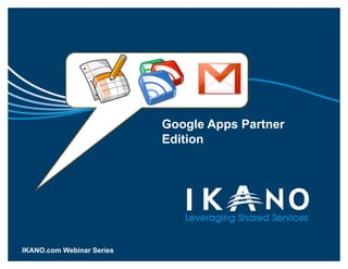 Google Apps Partner
                                               Edition




IKANO.com Webinar Apps. Visit ikano.com/googleapps 1
       Signup for Google Series
 