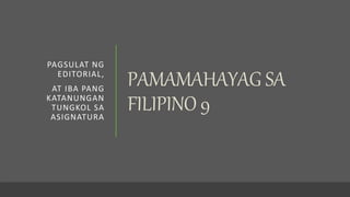 PAMAMAHAYAG SA
FILIPINO 9
PAGSULAT NG
EDITORIAL,
AT IBA PANG
KATANUNGAN
TUNGKOL SA
ASIGNATURA
 