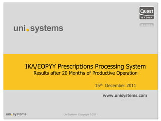IKA/EOPYY Prescriptions Processing System
  Results after 20 Months of Productive Operation

                                        15th December 2011

                                              www.unisystems.com



               Uni Systems Copyright © 2011
 
