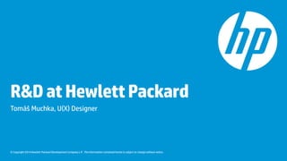 © Copyright 2014 Hewlett-Packard Development Company L.P. The information contained herein is subject to change without notice.
R&DatHewlettPackard
Tomáš Muchka, U(X) Designer
 