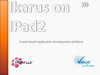 Ikarus on IPad2 A web based application development platform 