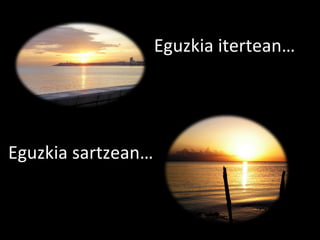 Eguzkia itertean… Eguzkia sartzean… 