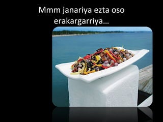 Mmm janariya ezta oso erakargarriya… 