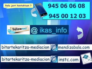 Nola jarri kontaktuan ?

945 06 06 08

945 00 12 03

bitartekaritza-mediacion

mendizabala.com

bitartekaritza-mediacion

instc.com

 
