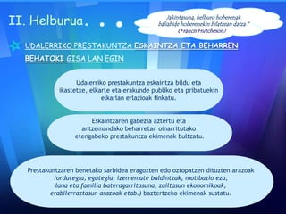 II. Helburua
UDALERRIKO PRESTAKUNTZA ESKAINTZA ETA BEHARREN
BEHATOKI GISA LAN EGIN
Udalerriko prestakuntza eskaintza bildu eta
ikastetxe, elkarte eta erakunde publiko eta pribatuekin
elkarlan erlazioak finkatu.
Prestakuntzaren benetako sarbidea eragozten edo oztopatzen dituzten arazoak
(ordutegia, egutegia, izen emate baldintzak, motibazio eza,
lana eta familia bateragarritasuna, zailtasun ekonomikoak,
erabilerraztasun arazoak etab.) baztertzeko ekimenak sustatu.
Eskaintzaren gabezia aztertu eta
antzemandako beharretan oinarritutako
etengabeko prestakuntza ekimenak bultzatu.
Jakintasuna, helburu hoberenak
baliabide hoberenekin bilatzean datza."
(Francis Hutcheson) "
 
