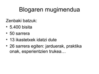 Blogaren mugimendua
Zenbaki batzuk:
• 5.400 bisita
• 50 sarrera
• 13 ikastetxek idatzi dute
• 26 sarrera egiten: jarduerak, praktika
  onak, esperientzien trukea…
 