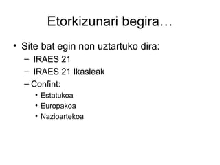 Etorkizunari begira…
• Site bat egin non uztartuko dira:
  – IRAES 21
  – IRAES 21 Ikasleak
  – Confint:
     • Estatukoa
     • Europakoa
     • Nazioartekoa
 