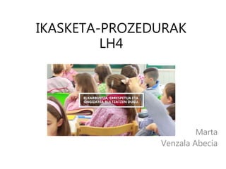 IKASKETA-PROZEDURAK
LH4
Marta
Venzala Abecia
 