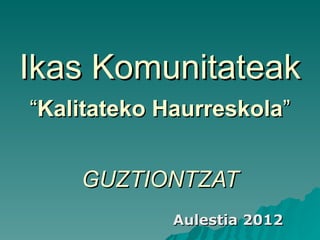 Ikas Komunitateak “ Kalitateko Haurreskola ” GUZTIONTZAT Aulestia 2012 