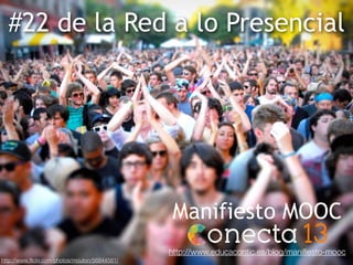 #22 de la Red a lo Presencial
http://www.ﬂickr.com/photos/mouton/56844581/
Manifiesto MOOC
http://www.educacontic.es/blog/...