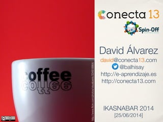 David Álvarez
david@conecta13.com
@balhisay
http://e-aprendizaje.es
http://conecta13.com
http://www.ﬂickr.com/photos/42931...