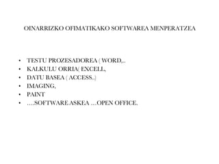 OINARRIZKO OFIMATIKAKO SOFTWAREA MENPERATZEA TESTU PROZESADOREA ( WORD,..  KALKULU ORRIA( EXCELL,  DATU BASEA ( ACCESS..) IMAGING,  PAINT … .SOFTWARE ASKEA …OPEN OFFICE. 
