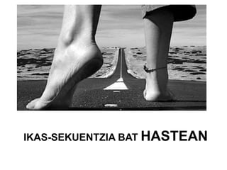IKAS-SEKUENTZIA BAT HASTEAN
 