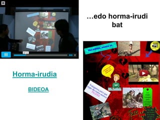 Horma-irudia
BIDEOA
…edo horma-irudi
bat
 