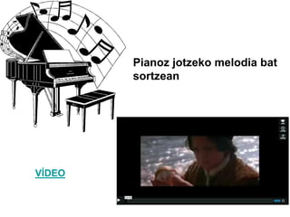 Pianoz jotzeko melodia bat
sortzean
VÍDEO
 