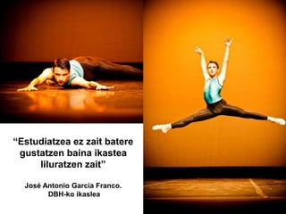 “Estudiatzea ez zait batere
gustatzen baina ikastea
liluratzen zait”
José Antonio García Franco.
DBH-ko ikaslea
 
