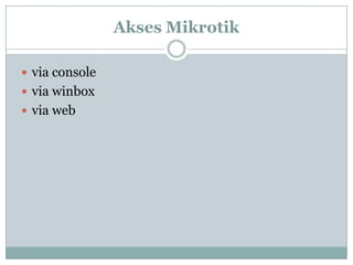 Akses Mikrotik
 via console
 via winbox
 via web

 