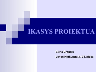 IKASYS PROIEKTUA Elena Gragera Lehen Hezkuntza 3 / 31.taldea 