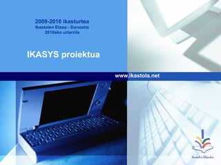 IKASYS proiektua www.ikastola.net 2009-2010 ikasturtea Ikastolen Etxea - Donostia 2010eko urtarrila 