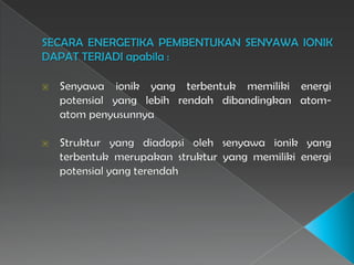 SECARA ENERGETIKA PEMBENTUKAN SENYAWA IONIK
DAPAT TERJADI apabila :
 