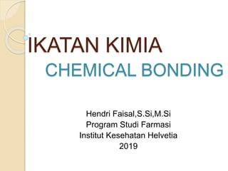 IKATAN KIMIA
Hendri Faisal,S.Si,M.Si
Program Studi Farmasi
Institut Kesehatan Helvetia
2019
CHEMICAL BONDING
 