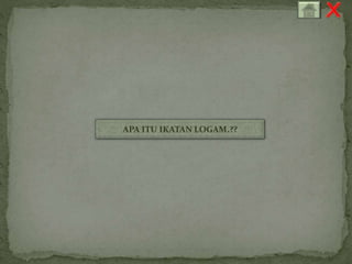 APA ITU IKATAN LOGAM.?? 
 