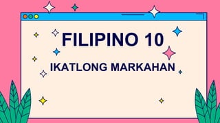 FILIPINO 10
IKATLONG MARKAHAN
 