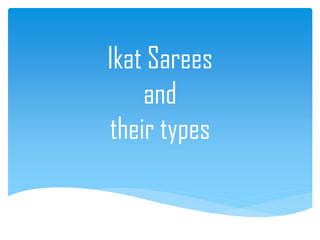 Ikat Sarees
and
their types
 