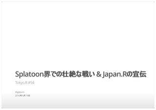 Splatoon界での壮絶な戦い & Japan.Rの宣伝
Tokyo.R #54
@gepuro
2016年6月19日
 