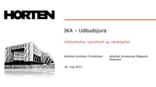 IKA – Udbudsjura
Advokat Andreas Christensen
30. maj 2013
Advokat Annelouise Dalgaard
Pedersen
Udelukkelse, egnethed og udvælgelse
 