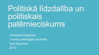 Politiskā līdzdalība un
politiskais
patērnieciskums
Vidzemes Augstkola
1.kursa politoloģijas studente
Iluta Ikauniece
2013

 