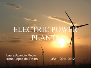 Laura Aparicio Recio
Irene Lopez del Reino 3ºA 2011-2012
ELECTRIC POWER
PLANTS
 