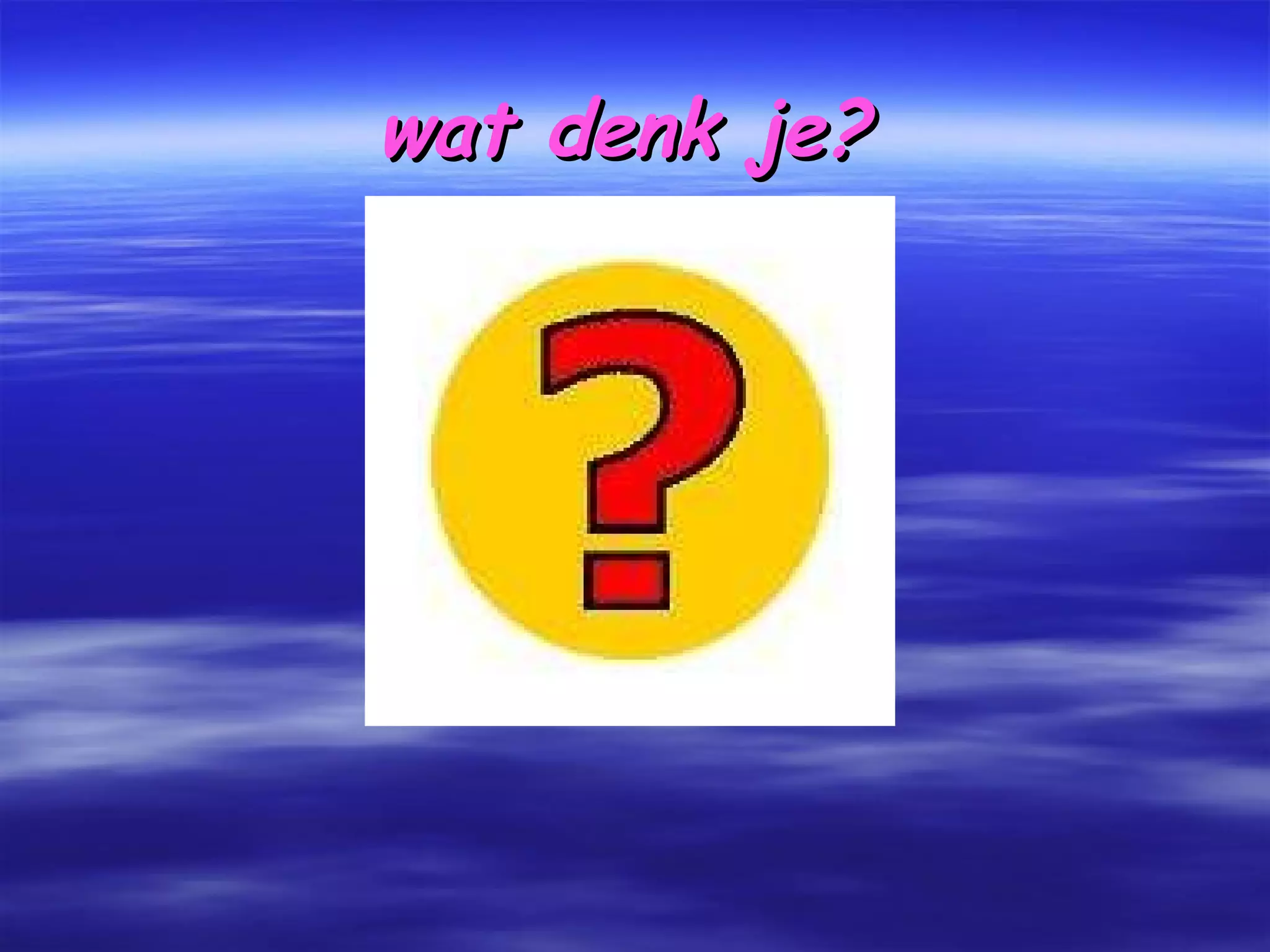 wat denk je?   
