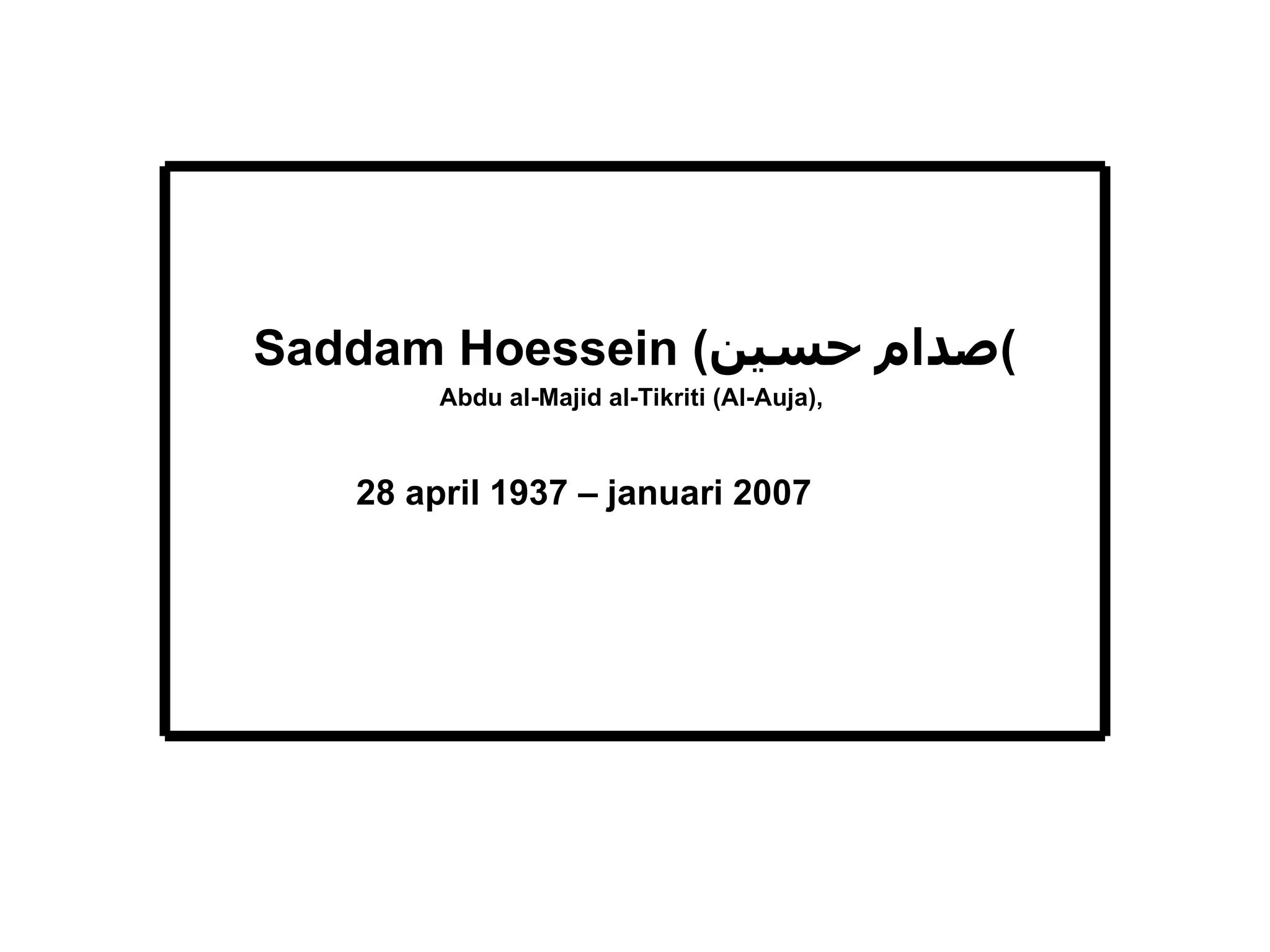 Saddam Hoessein ( صدام حسين ) Abdu al-Majid al-Tikriti (Al-Auja),  28 april 1937 – januari 2007 