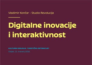 Vladimir Končar - Studio Revolucija
Digitalne inovacije
i interaktivnost
Kulturni krajolik. Turistička detinacija?
Osijek, 21. travanj 2016.
 
