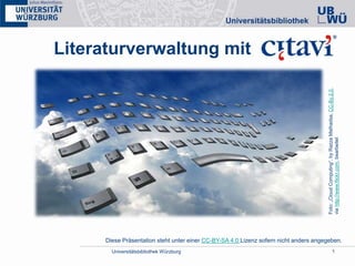 Universitätsbibliothek Würzburg 1
Literaturverwaltung mit
Foto:„CloudComputing“,byRazzaMathadsa,CC-By2.0,
viahttp://www.flickr.com,bearbeitet
Diese Präsentation steht unter einer CC-BY-SA 4.0 Lizenz sofern nicht anders angegeben.
 