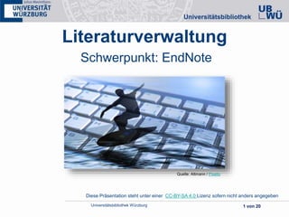 Universitätsbibliothek Würzburg 1 von 20
Literaturverwaltung
Schwerpunkt: EndNote
Quelle: Altmann / Pixelio
Diese Präsentation steht unter einer CC-BY-SA 4.0 Lizenz sofern nicht anders angegeben
 