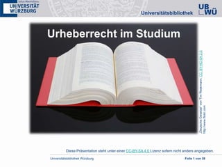 Universitätsbibliothek Würzburg Folie 1 von 38
„DeutscheGesetze“vonTimReekmann,CC:BY-NC-SA2.0;
http://www.flickr.com
Urheberrecht im Studium
Diese Präsentation steht unter einer CC-BY-SA 4.0 Lizenz sofern nicht anders angegeben.
 