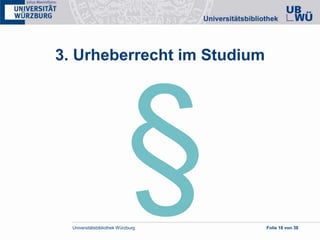 Universitätsbibliothek Würzburg Folie 18 von 38
3. Urheberrecht im Studium
 