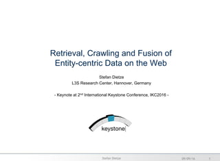 Retrieval, Crawling and Fusion of
Entity-centric Data on the Web
Stefan Dietze
L3S Research Center, Hannover, Germany
- Keynote at 2nd International Keystone Conference, IKC2016 -
09/09/16 1Stefan Dietze
 