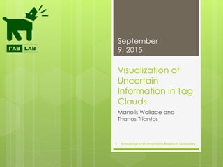 Knowledge and Uncertainty Research Laboratory
Visualization of
Uncertain
Information in Tag
Clouds
Manolis Wallace and
Thanos Triantos
September
9, 2015
1
 