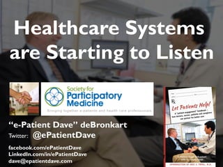 “e-Patient Dave” deBronkart
Twitter: @ePatientDave
facebook.com/ePatientDave
LinkedIn.com/in/ePatientDave
dave@epatientdave.com
Healthcare Systems
are Starting to Listen
1
 