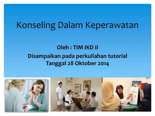 Konseling Dalam Keperawatan
Oleh : TIM IKD II
Disampaikan pada perkuliahan tutorial
Tanggal 28 Oktober 2014
 