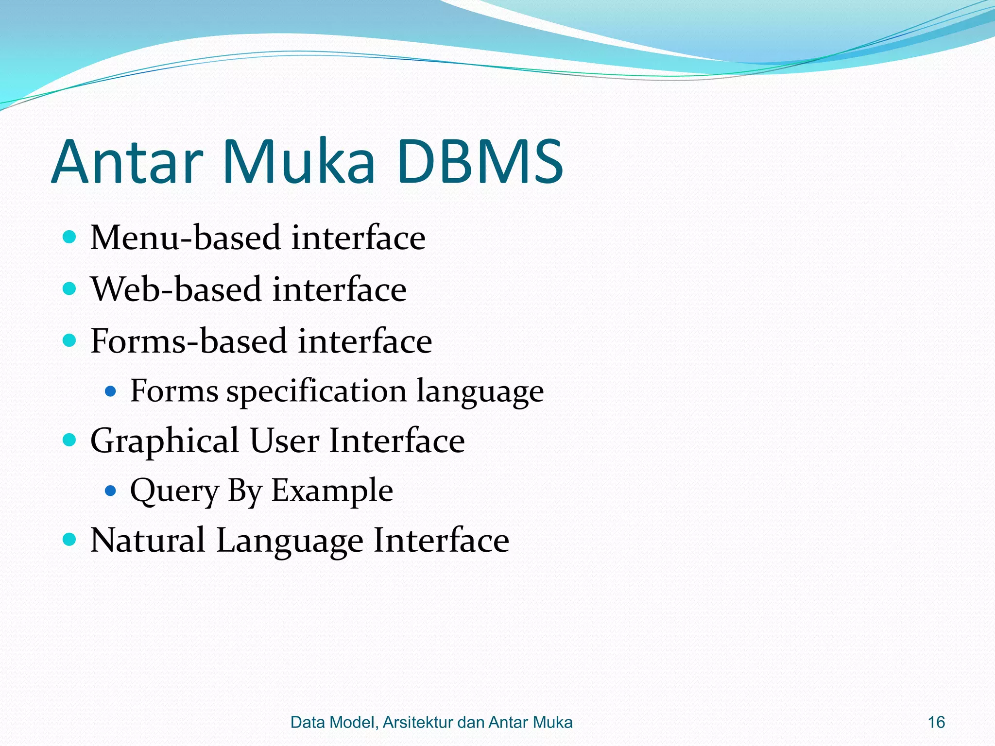 Antar Muka DBMS
 Menu-based interface
 Web-based interface
 Forms-based interface
    Forms specification language
 Graphical User Interface
    Query By Example
 Natural Language Interface




               Data Model, Arsitektur dan Antar Muka   16
 