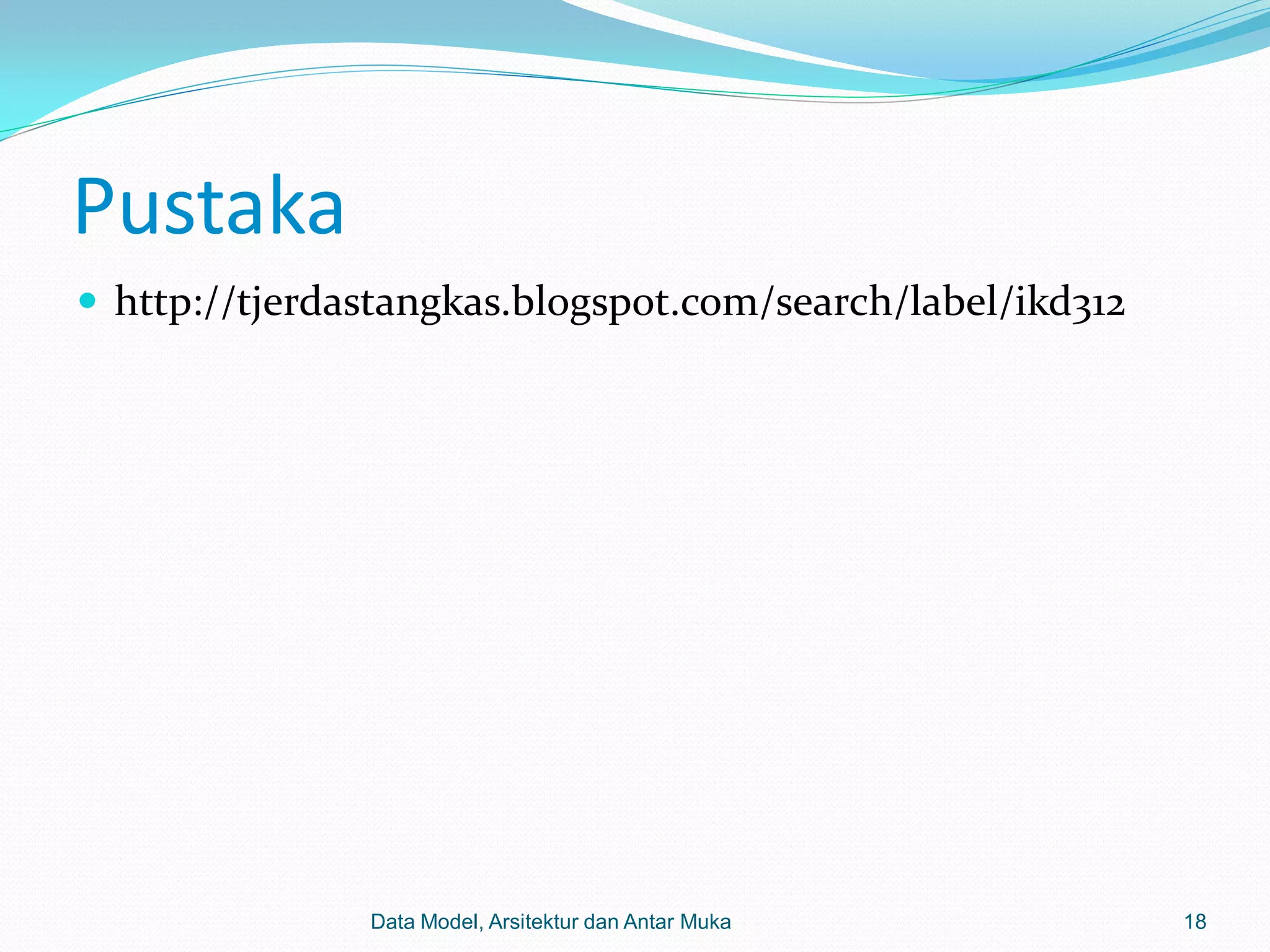 Pustaka
 http://tjerdastangkas.blogspot.com/search/label/ikd312




               Data Model, Arsitektur dan Antar Muka       18
 
