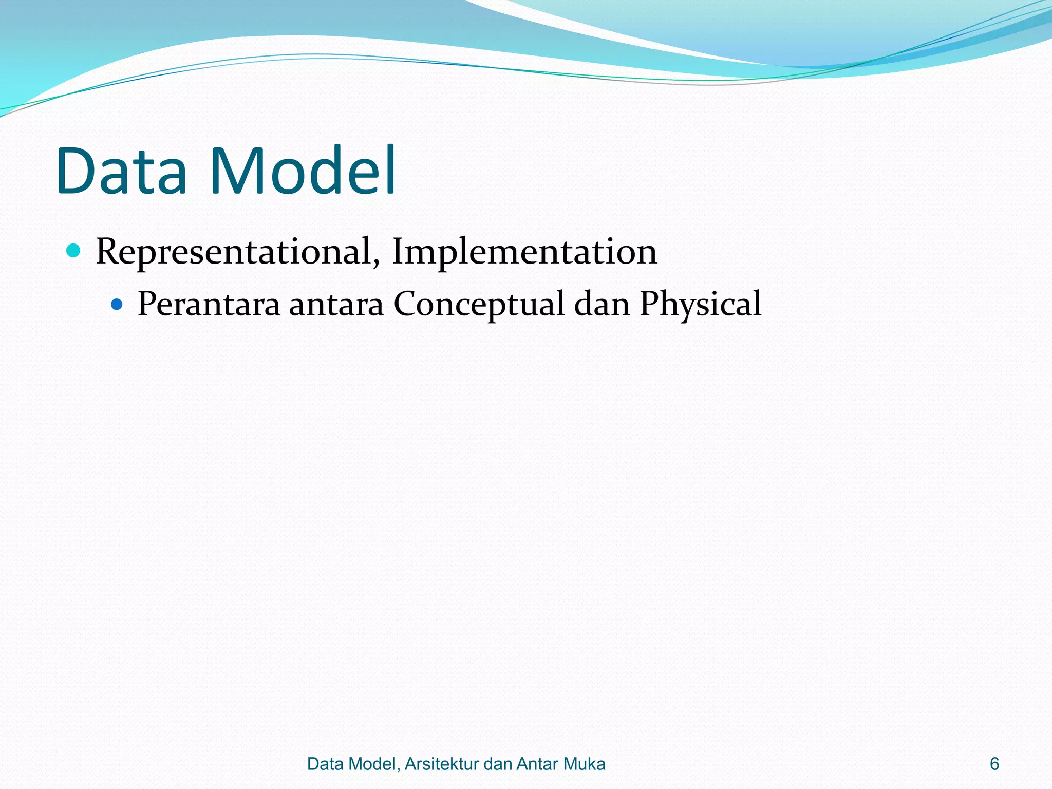 Data Model
 Representational, Implementation
    Perantara antara Conceptual dan Physical




               Data Model, Arsitektur dan Antar Muka   6
 